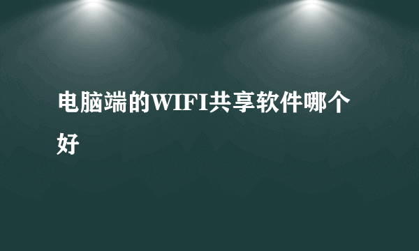 电脑端的WIFI共享软件哪个好