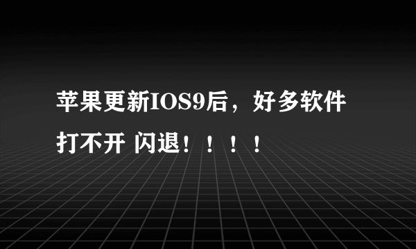 苹果更新IOS9后，好多软件打不开 闪退！！！！