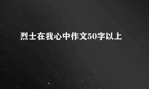 烈士在我心中作文50字以上