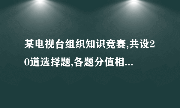 某电视台组织知识竞赛,共设20道选择题,各题分值相同,每题必答。下图记录了5参赛者的得分情况。