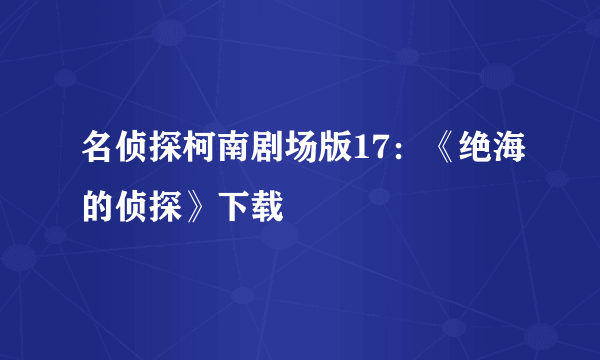 名侦探柯南剧场版17：《绝海的侦探》下载