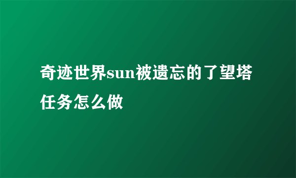 奇迹世界sun被遗忘的了望塔任务怎么做