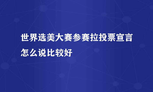 世界选美大赛参赛拉投票宣言怎么说比较好