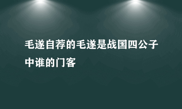 毛遂自荐的毛遂是战国四公子中谁的门客