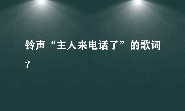 铃声“主人来电话了”的歌词？