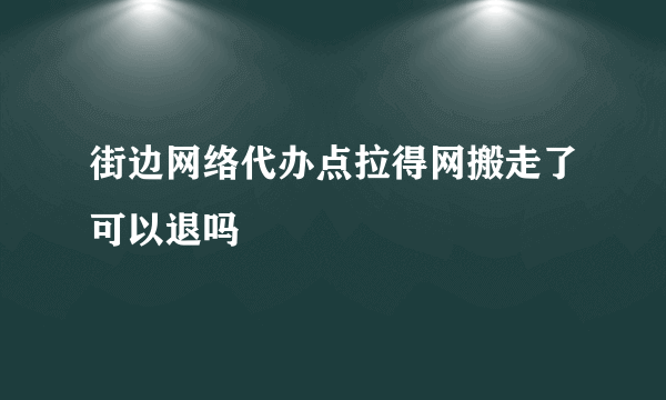 街边网络代办点拉得网搬走了可以退吗