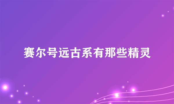 赛尔号远古系有那些精灵