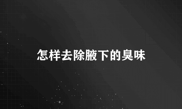 怎样去除腋下的臭味