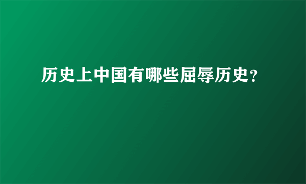 历史上中国有哪些屈辱历史？