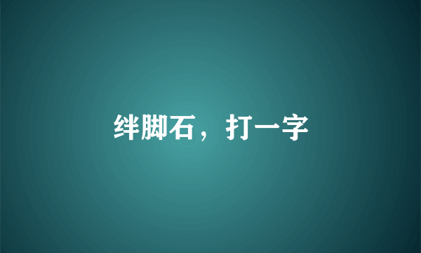 绊脚石，打一字