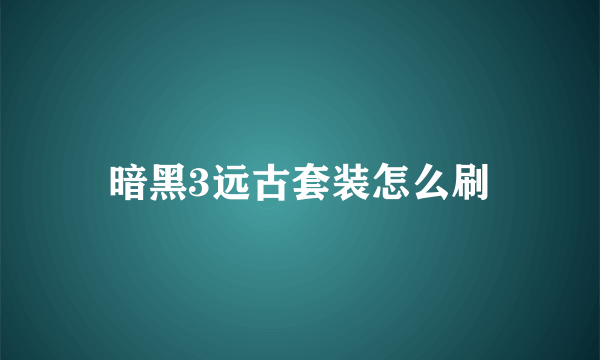 暗黑3远古套装怎么刷