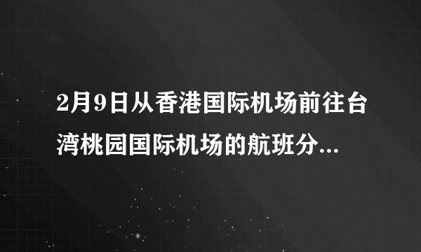 2月9日从香港国际机场前往台湾桃园国际机场的航班分别是几点？