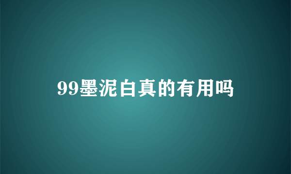 99墨泥白真的有用吗