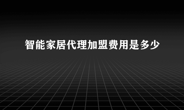 智能家居代理加盟费用是多少