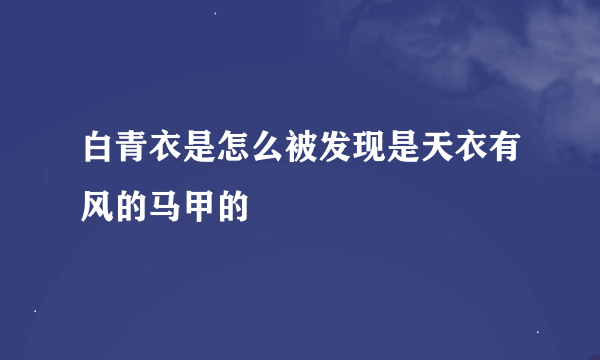 白青衣是怎么被发现是天衣有风的马甲的