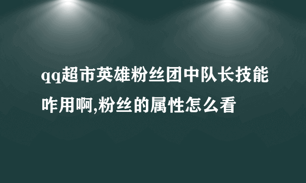 qq超市英雄粉丝团中队长技能咋用啊,粉丝的属性怎么看