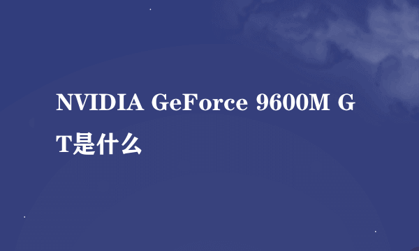 NVIDIA GeForce 9600M GT是什么