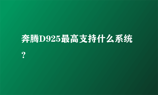 奔腾D925最高支持什么系统？