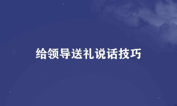 给领导送礼说话技巧