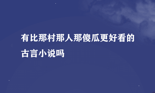 有比那村那人那傻瓜更好看的古言小说吗