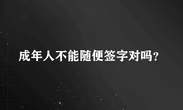 成年人不能随便签字对吗？