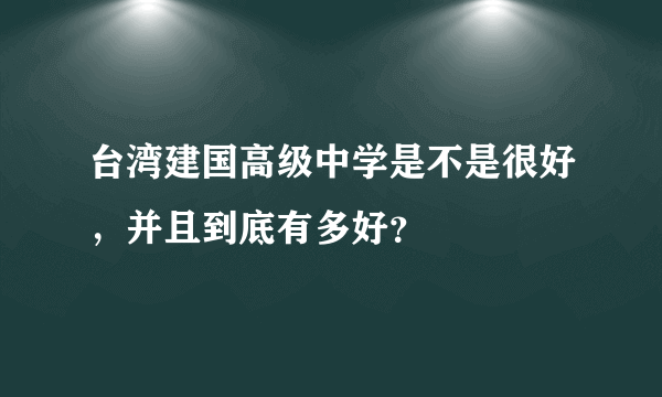 台湾建国高级中学是不是很好，并且到底有多好？