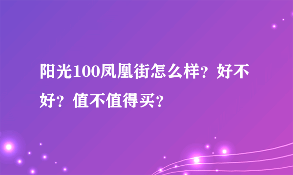 阳光100凤凰街怎么样？好不好？值不值得买？