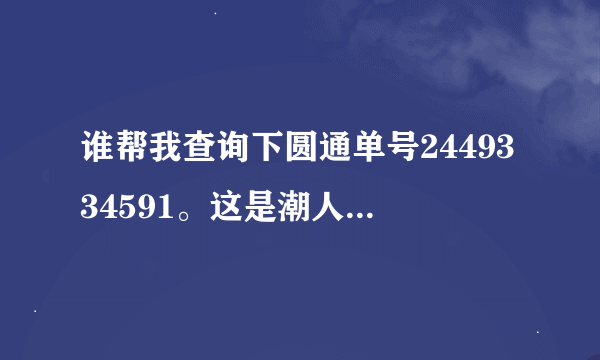 谁帮我查询下圆通单号2449334591。这是潮人依家给的换货单号，为什么都是无查询记录。都一周了，还没到...