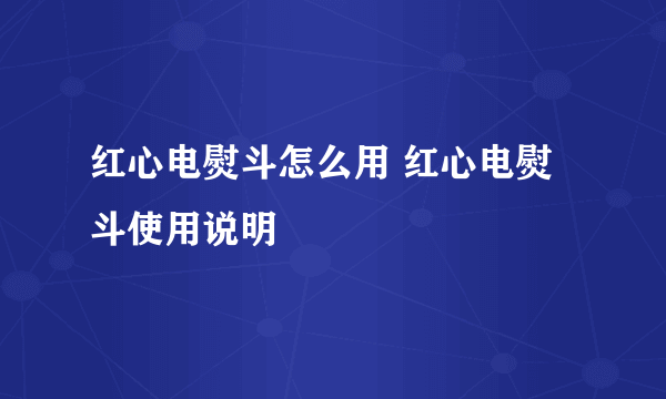 红心电熨斗怎么用 红心电熨斗使用说明