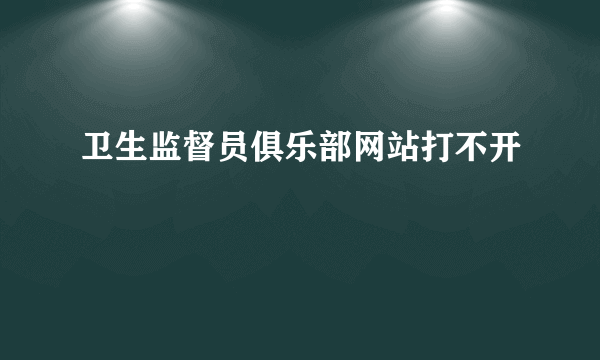 卫生监督员俱乐部网站打不开