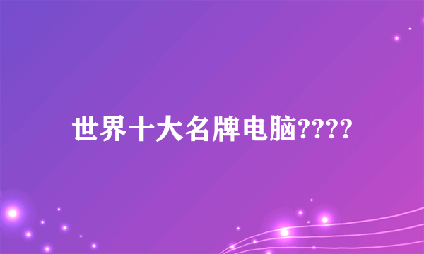 世界十大名牌电脑????