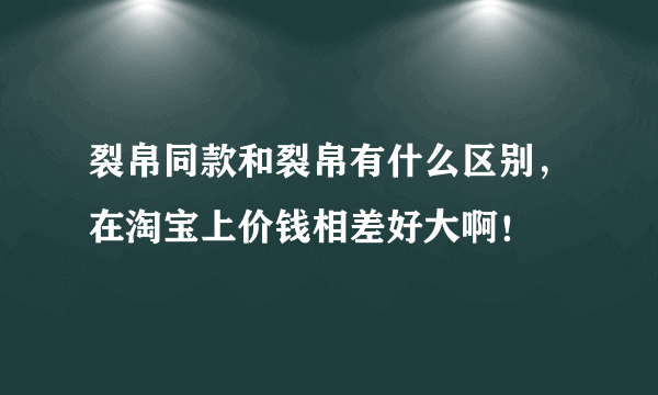 裂帛同款和裂帛有什么区别，在淘宝上价钱相差好大啊！