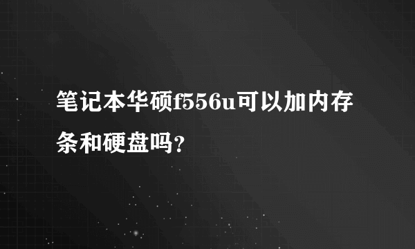 笔记本华硕f556u可以加内存条和硬盘吗？