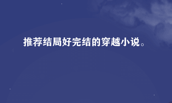 推荐结局好完结的穿越小说。