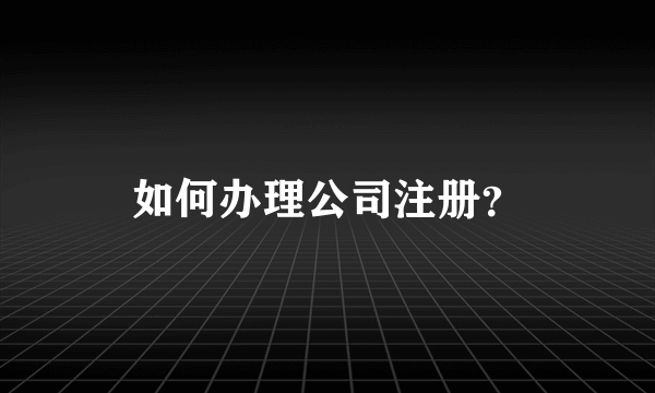 如何办理公司注册？