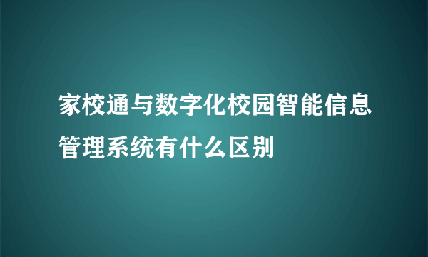 家校通与数字化校园智能信息管理系统有什么区别