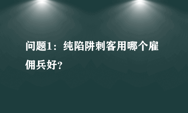 问题1：纯陷阱刺客用哪个雇佣兵好？