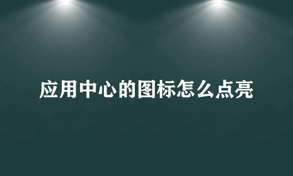 应用中心的图标怎么点亮