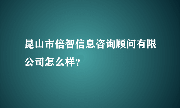 昆山市倍智信息咨询顾问有限公司怎么样？