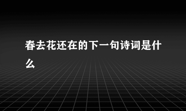 春去花还在的下一句诗词是什么