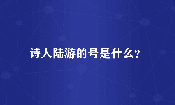 诗人陆游的号是什么？