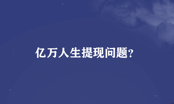 亿万人生提现问题？