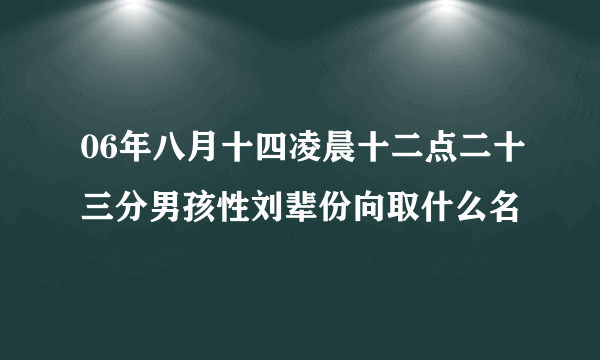 06年八月十四凌晨十二点二十三分男孩性刘辈份向取什么名