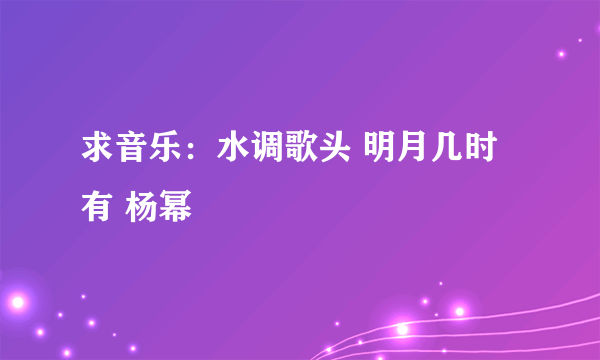 求音乐：水调歌头 明月几时有 杨幂