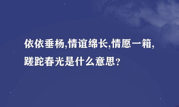 依依垂杨,情谊绵长,情愿一箱,蹉跎春光是什么意思？