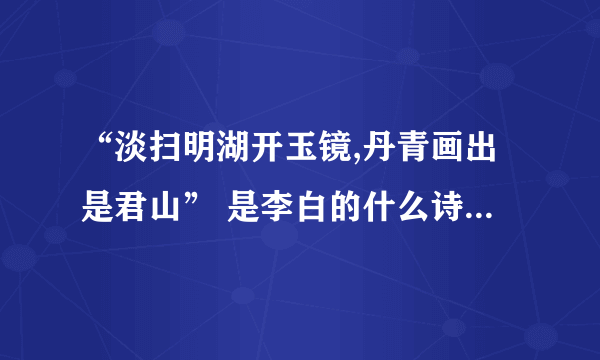 “淡扫明湖开玉镜,丹青画出是君山” 是李白的什么诗，什么意思？