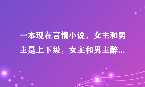 一本现在言情小说，女主和男主是上下级，女主和男主醉酒一夜情未婚生子,将孩子放到男主门前交给男主养