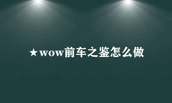 ★wow前车之鉴怎么做