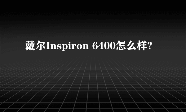 戴尔Inspiron 6400怎么样?