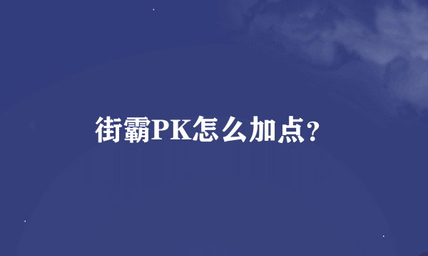 街霸PK怎么加点？